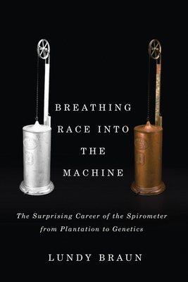 Breathing Race Into the Machine: The Surprising Career of the Spirometer from Plantation to Genetics - Braun, Lundy