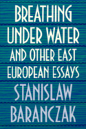 Breathing Under Water and Other East European Essays: , - Baranczak, Stanislaw