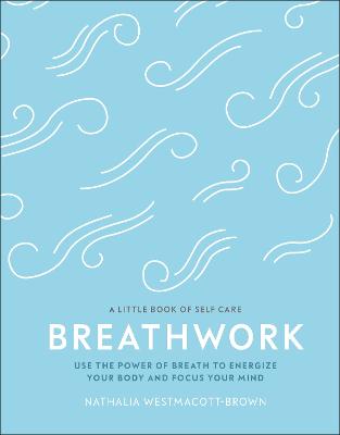 Breathwork: Use The Power Of Breath To Energise Your Body And Focus Your Mind - Westmacott-Brown, Nathalia