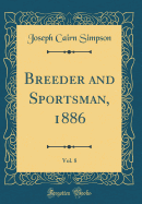 Breeder and Sportsman, 1886, Vol. 8 (Classic Reprint)