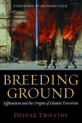 Breeding Ground: Afghanistan and the Origins of Islamist Terrorism - Tripathi, Deepak, and Falk, Richard (Foreword by)