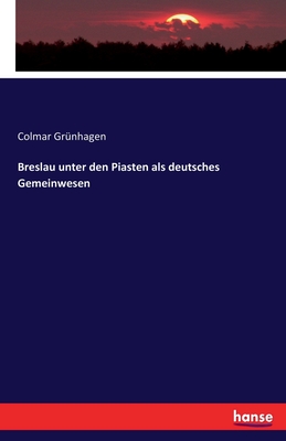 Breslau Unter Den Piasten ALS Deutsches Gemeinwesen - Gr?nhagen, Colmar