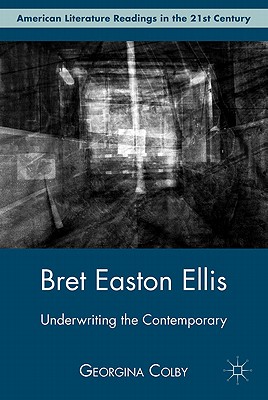 Bret Easton Ellis: Underwriting the Contemporary - Colby, G