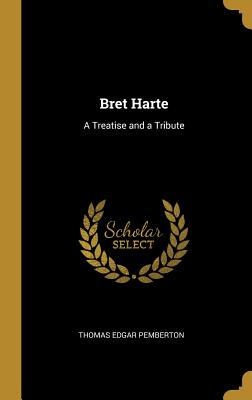 Bret Harte: A Treatise and a Tribute - Pemberton, Thomas Edgar