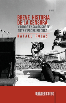 Breve historia de la censura y otros ensayos sobre arte y poder en Cuba - Rojas, Rafael