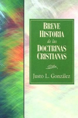 Breve Historia de las Doctrinas Cristianas = A Concise History of Christian Doctorine - Gonzalez, Justo L