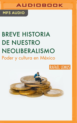 Breve Historia de Nuestro Neoliberalismo: Poder Y Cultura En Mxico - Lemus, Rafael, and Bedolla, Ruben (Read by)