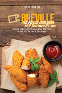 Breville Air Fryer Cookbook For Beginners 2021: Quick And Mouth-Watering Breville Smart Recipes For Beginners