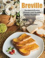 Breville Sandwich/Panini Presse und Toastie Maker Kochbuch: 100 Tage einfache und leckere Sandwich-Rezepte f?r Anf?nger f?r einen gesunden Lebensstil.