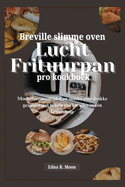 Breville slimme oven lucht frituurpan pro kookboek: Moeiteloze maaltijden en snacks voor drukke gezinnen met behulp van uw alles-in-n keukenhulp