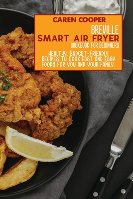 Breville Smart Air Fryer Cookbook for Beginners: Healthy, Budget-Friendly Recipes To Cook Fast And Easy Foods For You And Your Family. - Wright, Brittany