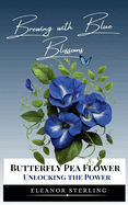 Brewing with Blue Blossoms: Unlocking the Power of the Butterfly Pea Flower