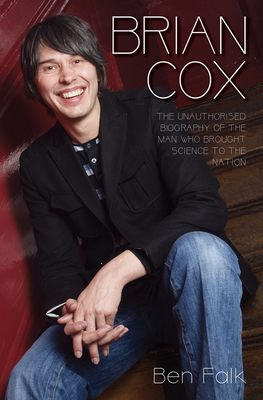 Brian Cox - The Unauthorised Biography of the Man Who Brought Science to the Nation - Falk, Ben