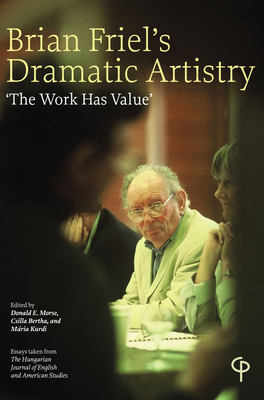Brian Friel's Dramatic Artistry: 'The Work has Value' - Morse, Donald E. (Editor), and Bertha, Csilla (Editor), and Kurdi, Maria (Editor)