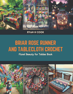 Briar Rose Runner and Tablecloth Crochet: Floral Beauty for Tables Book