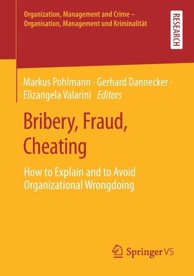 Bribery, Fraud, Cheating: How to Explain and to Avoid Organizational Wrongdoing - Pohlmann, Markus (Editor), and Dannecker, Gerhard (Editor), and Valarini, Elizangela (Editor)