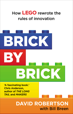 Brick by Brick: How LEGO Rewrote the Rules of Innovation and Conquered the Global Toy Industry - Breen, Bill, and Robertson, David