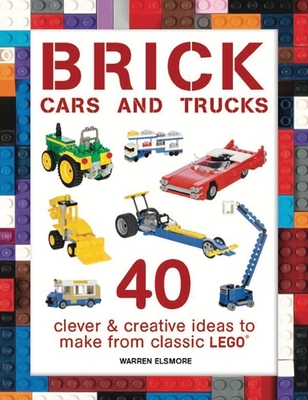 Brick Cars and Trucks: 40 Clever & Creative Ideas to Make from Classic Lego - Elsmore, Warren