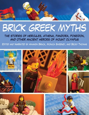 Brick Greek Myths: The Stories of Heracles, Athena, Pandora, Poseidon, and Other Ancient Heroes of Mount Olympus - Brack, Amanda, and Sweeney, Monica, and Thomas, Becky