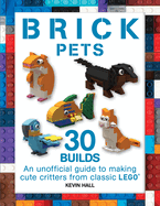 Brick Pets: 30 Builds: An Unofficial Guide to Making Cute Critters from Classic Lego