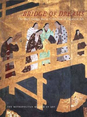 Bridge of Dreams: The Mary Griggs Burke Collection of Japanese Art - Murase, Miyeko