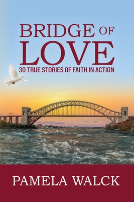 Bridge of Love: 30 True Stories of Faith in Action - Walck, Pamela A, and Starcher, Kara (Cover design by), and Porter Wilson, Leslie (Editor)