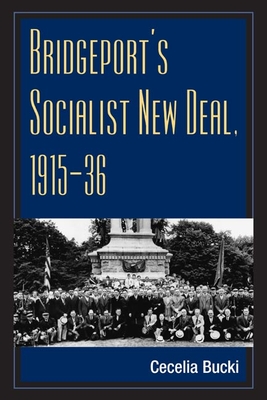 Bridgeport's Socialist New Deal, 1915-36 - Bucki, Cecelia