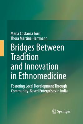 Bridges Between Tradition and Innovation in Ethnomedicine: Fostering Local Development Through Community-Based Enterprises in India - Torri, Maria Costanza, and Herrmann, Thora Martina