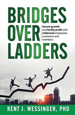 Bridges over Ladders: Secure growth and fortify revenue with millennial employees, clients and members - Wessinger, Kent, Dr.