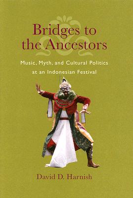 Bridges to the Ancestors: Music, Myth, and Cultural Politics at an Indonesian Festival - Harnish, David D