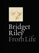 Bridget Riley: From Life - Riley, Bridget, and Moorhouse, Paul, Mr.
