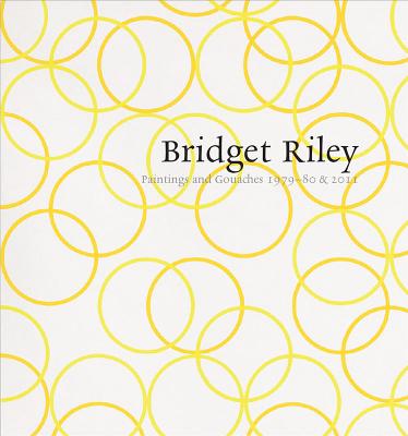 Bridget Riley: Paintings and Gouaches 1979-80 & 2011 - Kudielka, Robert, and Riley, Bridget (Contributions by)