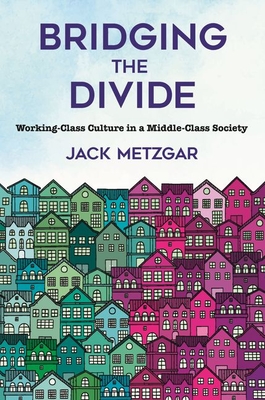 Bridging the Divide: Working-Class Culture in a Middle-Class Society - Metzgar, Jack