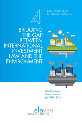 Bridging the Gap Between International Investment Law and the Environment: Volume 4 - Levashova, Yulia (Editor), and Lambooy, Tineke (Editor), and Dekker, Ige (Editor)