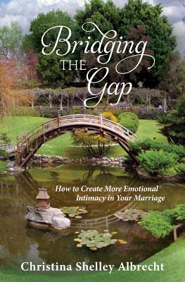 Bridging the Gap: How to Create More Emotional Intimacy in Your Marriage - Albrecht, Christina Shelley