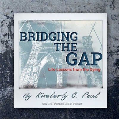 Bridging The Gap: Life Lessons from the Dying - Paul, Kimberly C