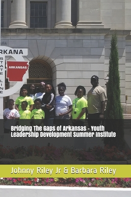 Bridging The Gaps of Arkansas Youth Leadership Development Summer Institute - Riley, Barbara Pitts, and Riley, Myles J (Contributions by), and Riley Jr, Johnny