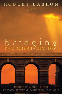 Bridging the Great Divide: Musings Og a Post-Liberal, Post Conservative Evangelical Catholic - Barron, Robert