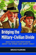Bridging the Military-Civilian Divide: What Each Side Must Know about the Other, and about Itself