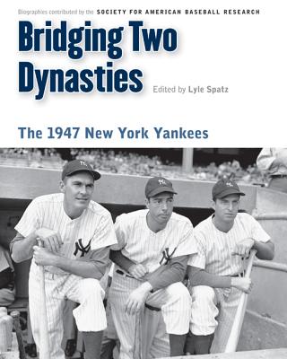 Bridging Two Dynasties: The 1947 New York Yankees - Spatz, Lyle, and Society for American Baseball Research