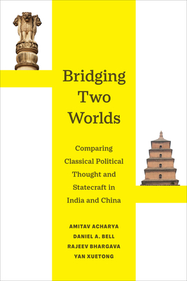 Bridging Two Worlds: Comparing Classical Political Thought and Statecraft in India and China Volume 4 - Acharya, Amitav (Editor), and Bell, Daniel a (Editor), and Bhargava, Rajeev (Editor)