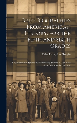 Brief Biographies From American History, for the Fifth and Sixth Grades: Required by the Syllabus for Elementary Schools of New York State Education Department - Turpin, Edna Henry Lee