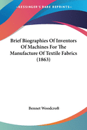 Brief Biographies Of Inventors Of Machines For The Manufacture Of Textile Fabrics (1863)