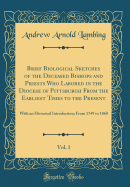 Brief Biological Sketches of the Deceased Bishops and Priests Who Labored in the Diocese of Pittsburgh from the Earliest Times to the Present, Vol. 1: With an Historical Introduction; From 1749 to 1860 (Classic Reprint)