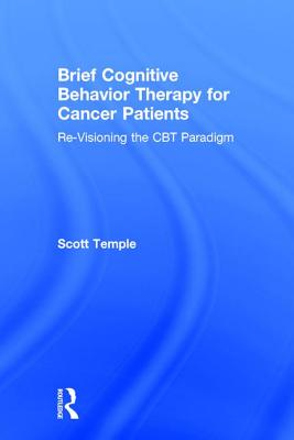 Brief Cognitive Behavior Therapy for Cancer Patients: Re-Visioning the CBT Paradigm - Temple, Scott