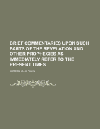 Brief Commentaries Upon Such Parts of the Revelation and Other Prophecies as Immediately Refer to the Present Times