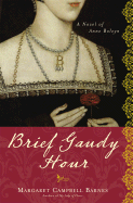 Brief Gaudy Hour: A Novel of Anne Boleyn - Campbell Barnes, Margaret
