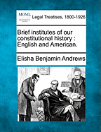 Brief Institutes of Our Constitutional History; English and American