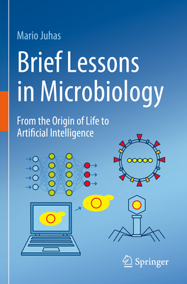 Brief Lessons in Microbiology: From the Origin of Life to Artificial Intelligence - Juhas, Mario