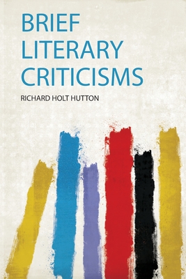 Brief Literary Criticisms - Hutton, Richard Holt